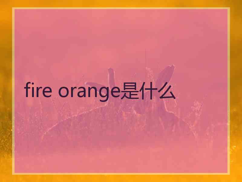 fire orange是什么