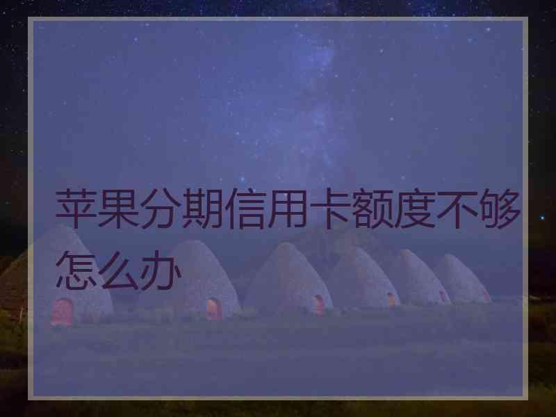 苹果分期信用卡额度不够怎么办