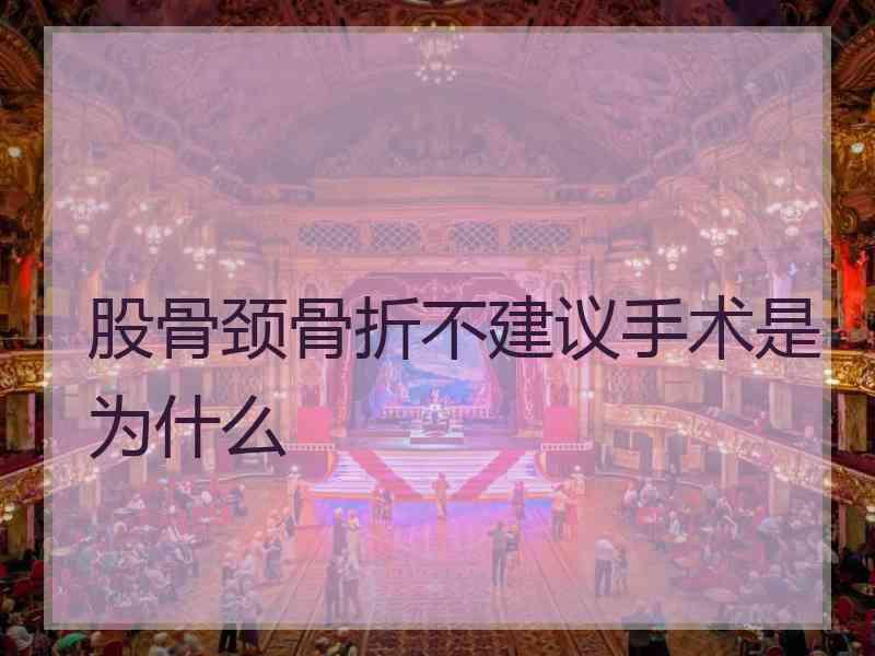 股骨颈骨折不建议手术是为什么