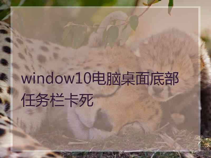 window10电脑桌面底部任务栏卡死