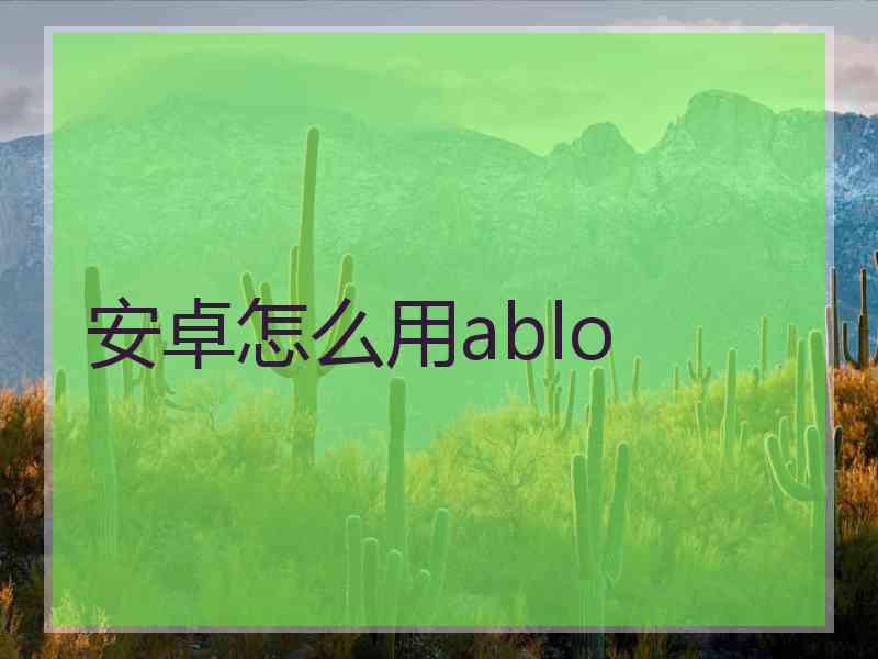 安卓怎么用ablo