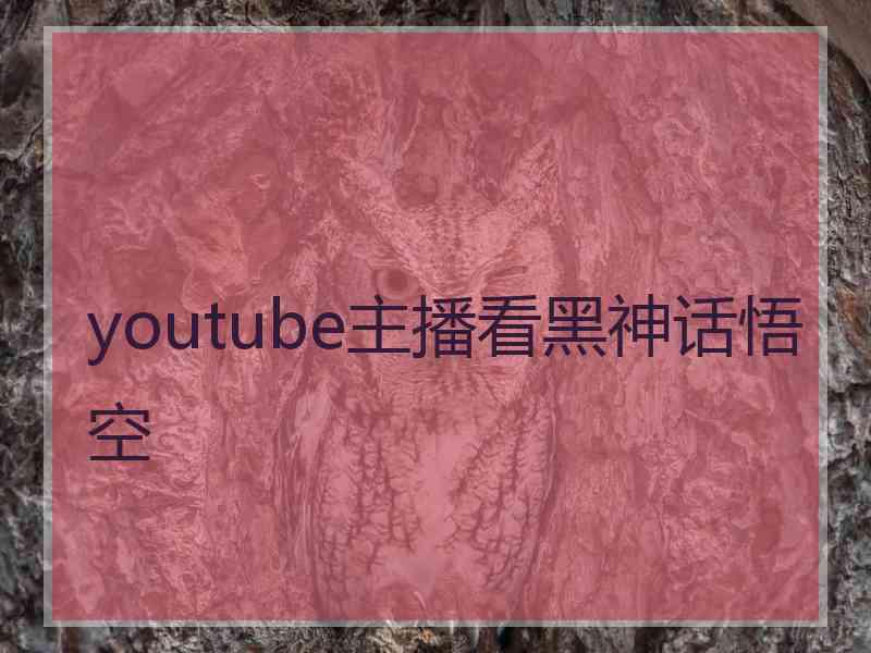 youtube主播看黑神话悟空