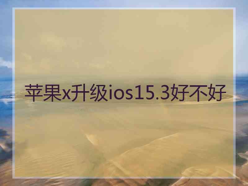 苹果x升级ios15.3好不好