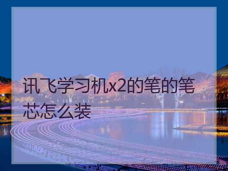 讯飞学习机x2的笔的笔芯怎么装