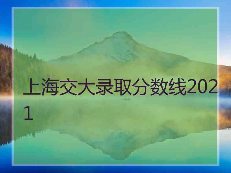 上海交大录取分数线2021