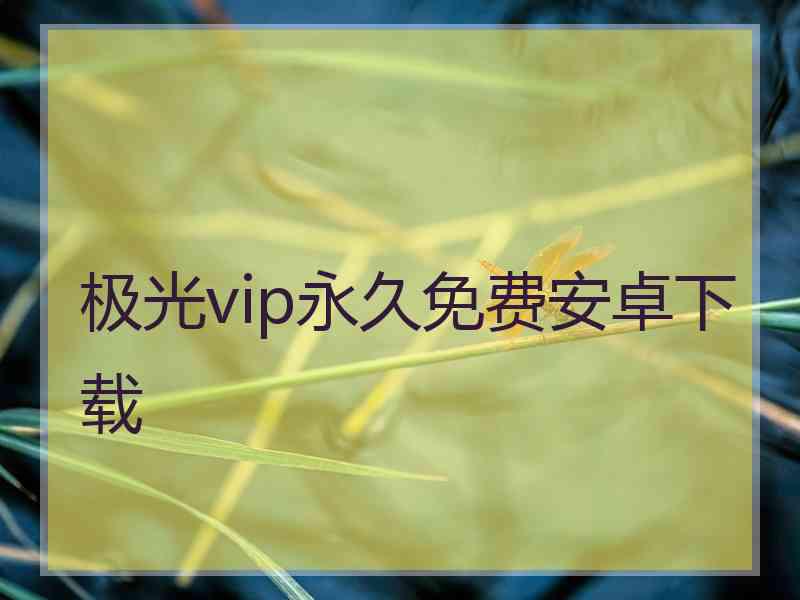 极光vip永久免费安卓下载