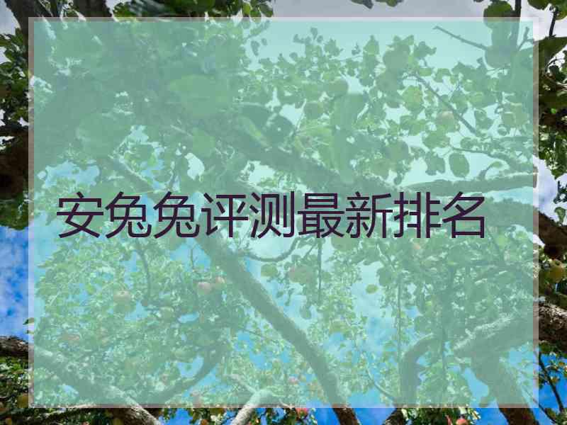 安兔兔评测最新排名