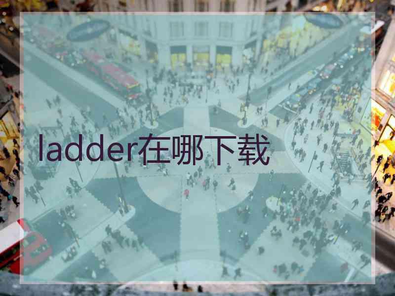 ladder在哪下载