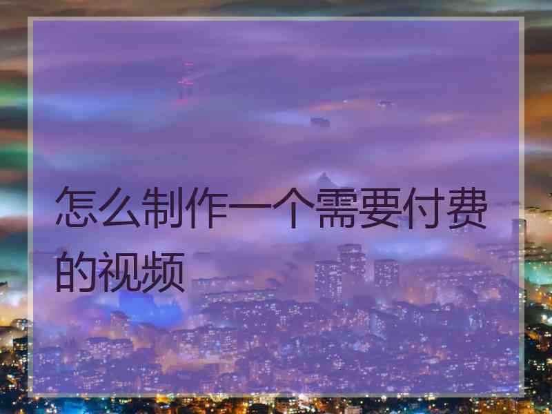 怎么制作一个需要付费的视频