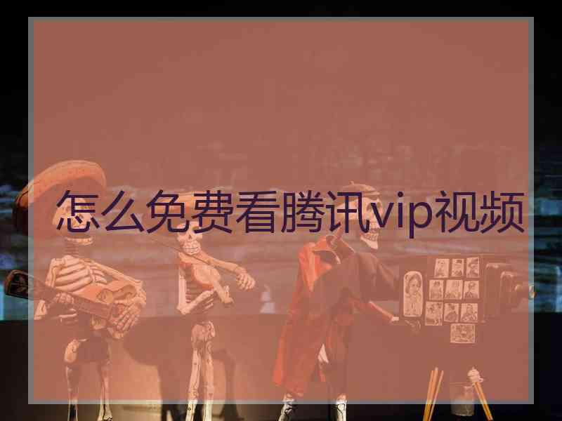 怎么免费看腾讯vip视频