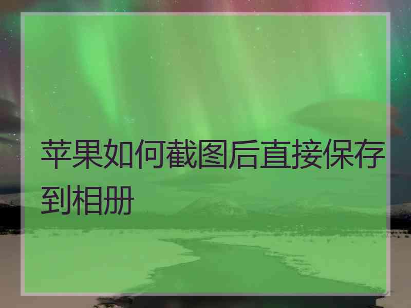 苹果如何截图后直接保存到相册