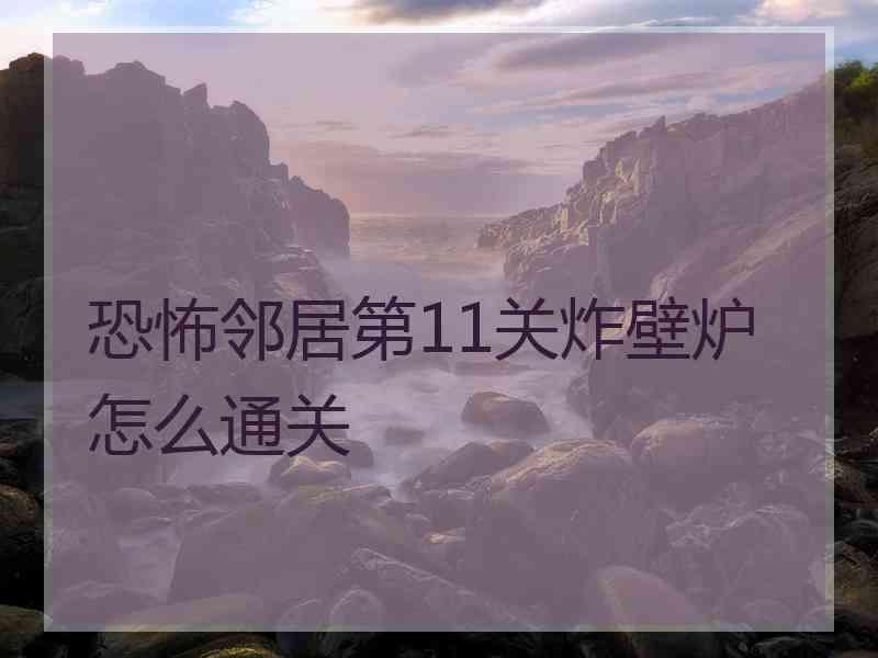 恐怖邻居第11关炸壁炉怎么通关