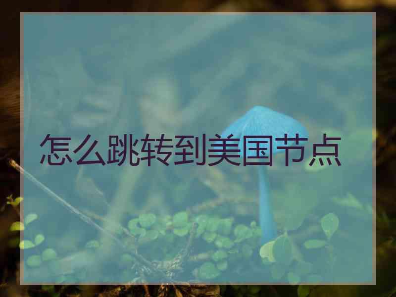 怎么跳转到美国节点