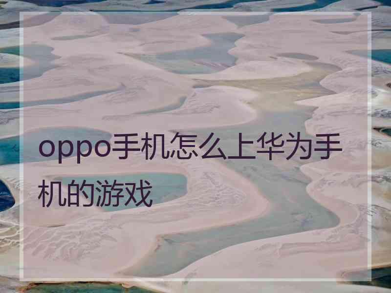 oppo手机怎么上华为手机的游戏