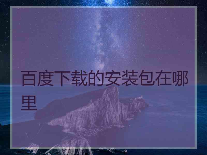 百度下载的安装包在哪里