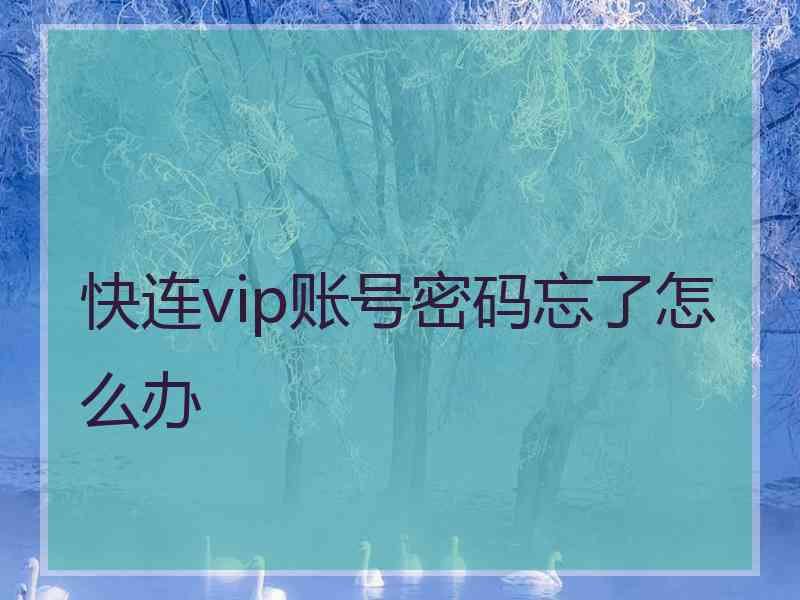 快连vip账号密码忘了怎么办