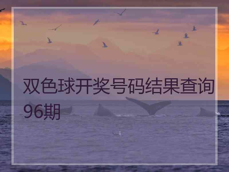 双色球开奖号码结果查询96期