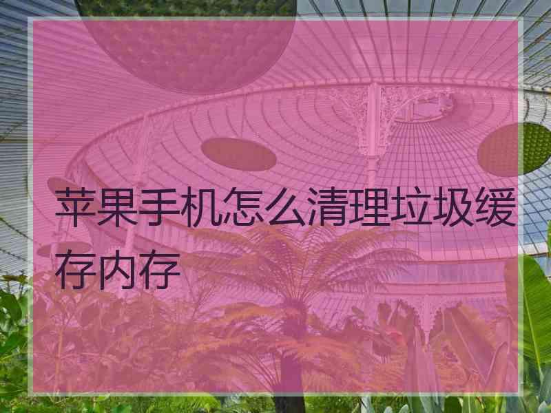 苹果手机怎么清理垃圾缓存内存