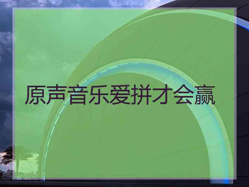 原声音乐爱拼才会赢