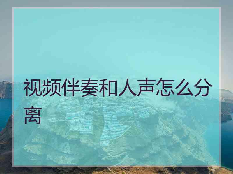 视频伴奏和人声怎么分离