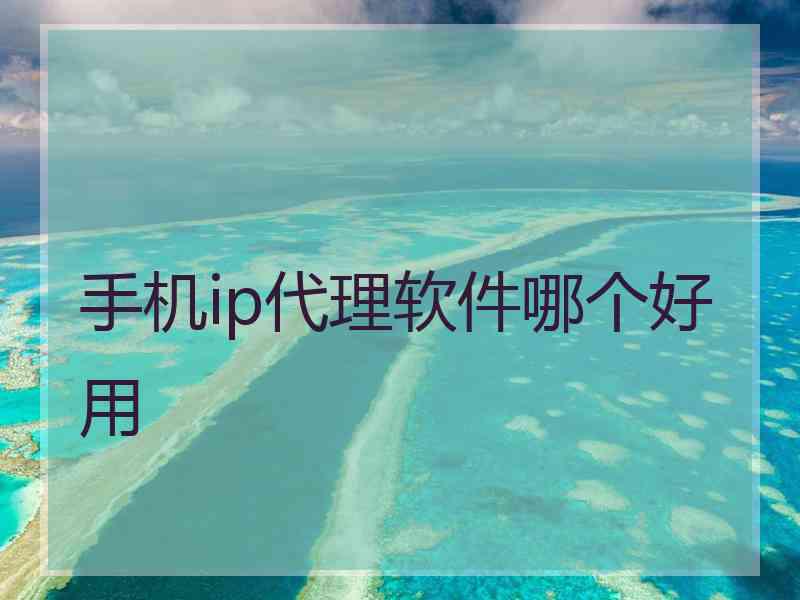 手机ip代理软件哪个好用