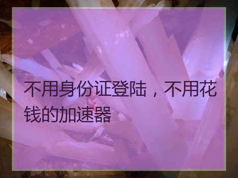 不用身份证登陆，不用花钱的加速器