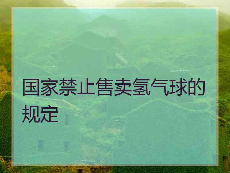 国家禁止售卖氢气球的规定