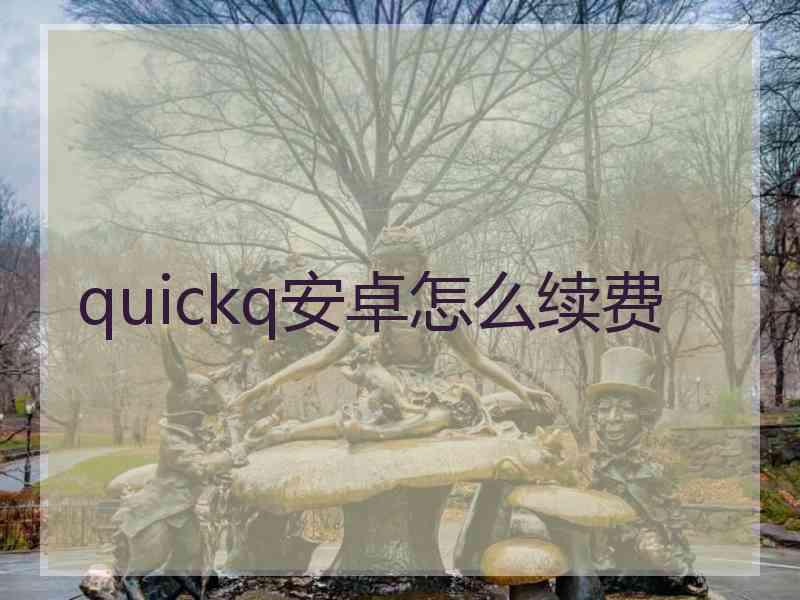 quickq安卓怎么续费