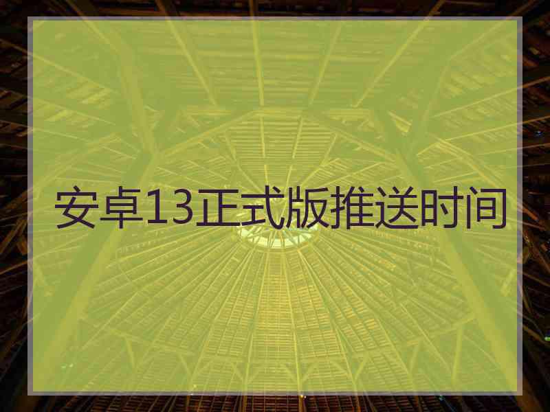 安卓13正式版推送时间