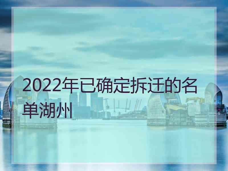 2022年已确定拆迁的名单湖州