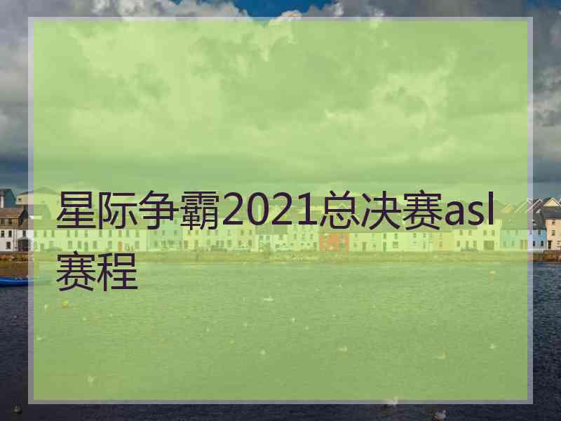 星际争霸2021总决赛asl赛程