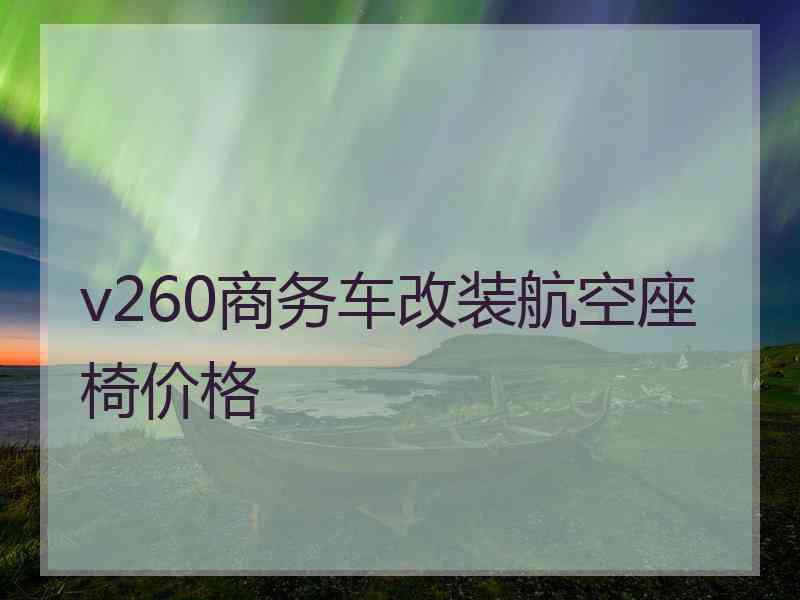 v260商务车改装航空座椅价格