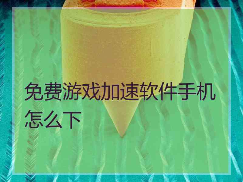 免费游戏加速软件手机怎么下