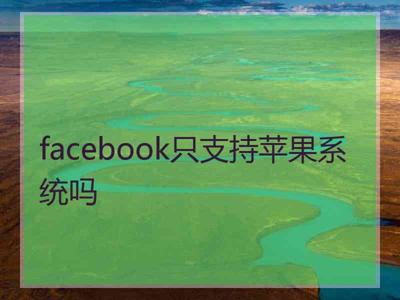 facebook只支持苹果系统吗