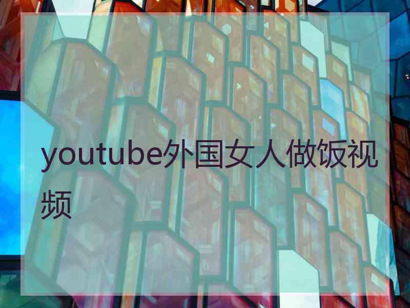 youtube外国女人做饭视频