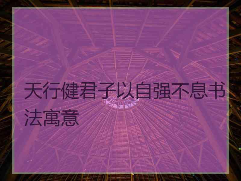 天行健君子以自强不息书法寓意