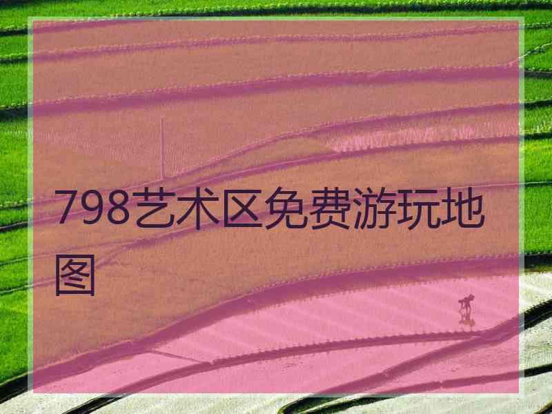 798艺术区免费游玩地图