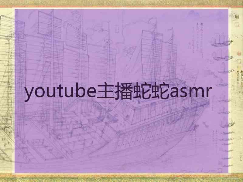 youtube主播蛇蛇asmr