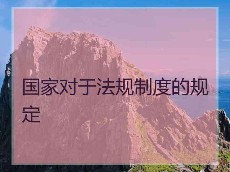 国家对于法规制度的规定