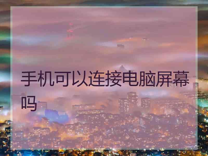 手机可以连接电脑屏幕吗