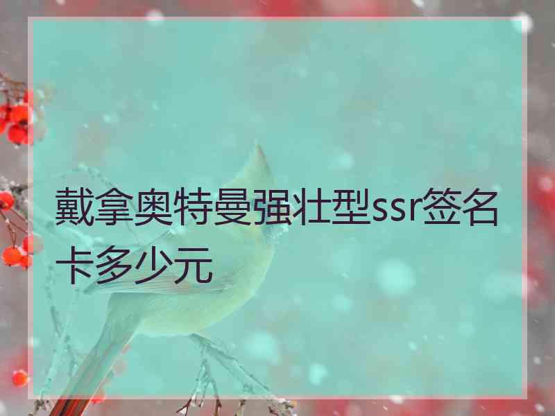 戴拿奥特曼强壮型ssr签名卡多少元