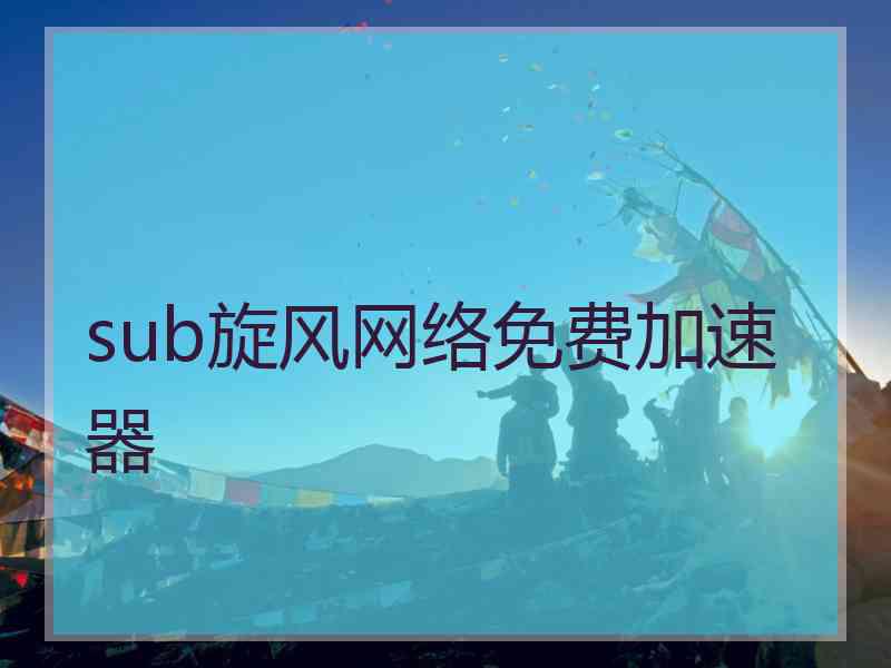 sub旋风网络免费加速器