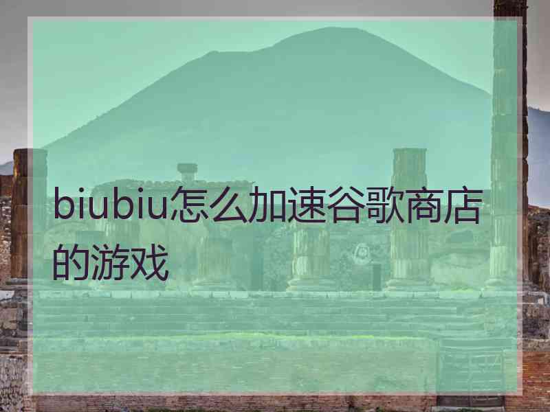 biubiu怎么加速谷歌商店的游戏