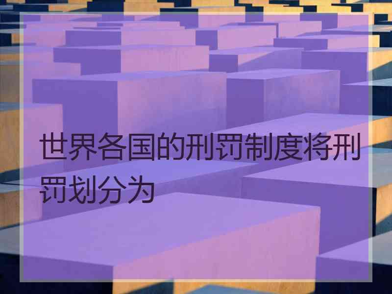 世界各国的刑罚制度将刑罚划分为