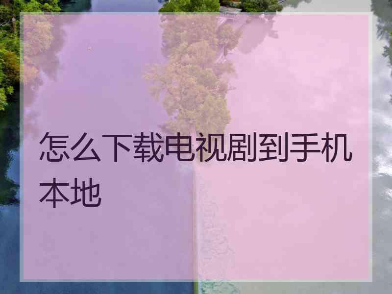 怎么下载电视剧到手机本地