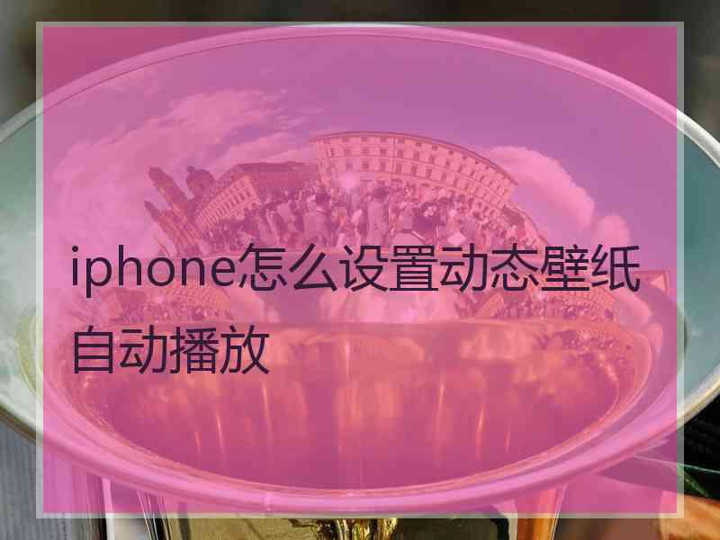 iphone怎么设置动态壁纸自动播放