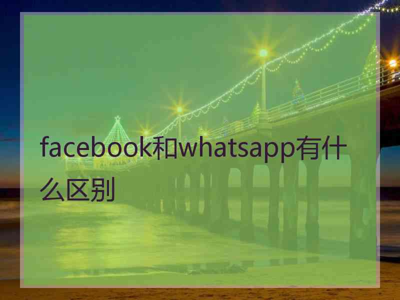 facebook和whatsapp有什么区别