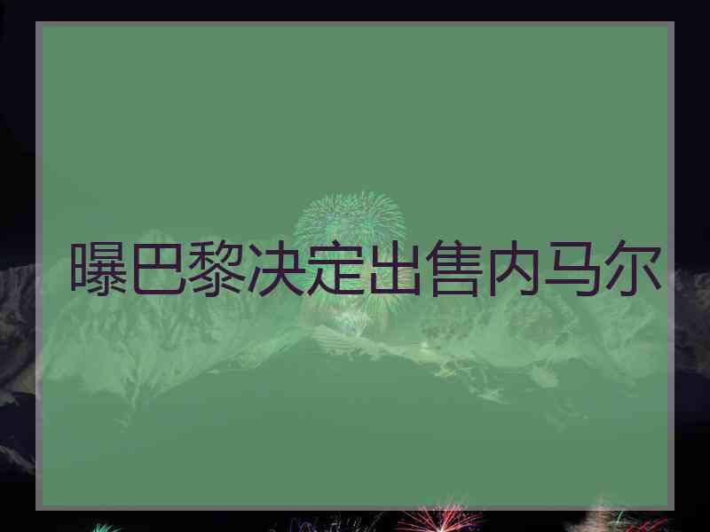 曝巴黎决定出售内马尔