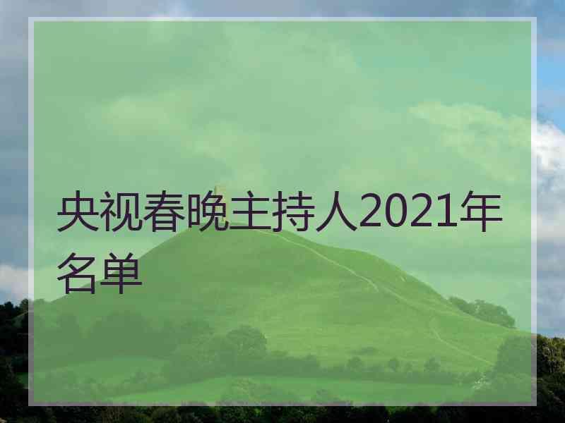 央视春晚主持人2021年名单