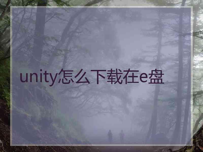 unity怎么下载在e盘